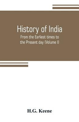 History of India: From the Earliest times to the Present day (Volume I) by Keene, H. G.