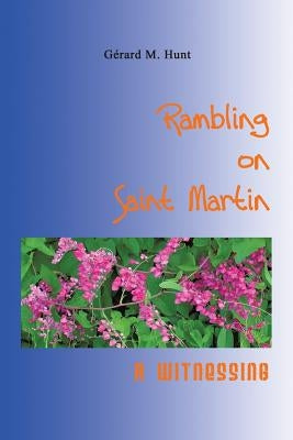 Rambling on Saint Martin: A Witnessing by Grard M. Hunt, M. Hunt