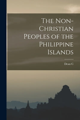 The Non-Christian Peoples of the Philippine Islands by Worcester, Dean C. 1866-1924
