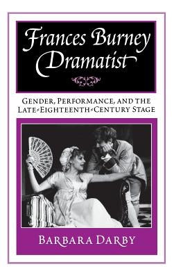 Frances Burney, Dramatist: Gender, Performance, and the Late Eighteenth-Century Stage by Darby, Barbara