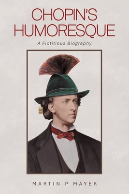 Chopin's Humoresque: A Fictitious Biography by Mayer, Martin P.