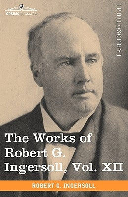 The Works of Robert G. Ingersoll, Vol. XII (in 12 Volumes) by Ingersoll, Robert Green