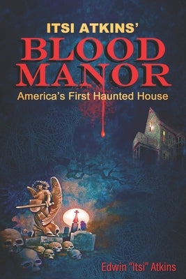 Itsi Atkins' Blood Manor: America's First Haunted House by Atkins, Edwin Itsi