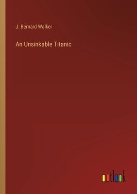 An Unsinkable Titanic by Walker, J. Bernard