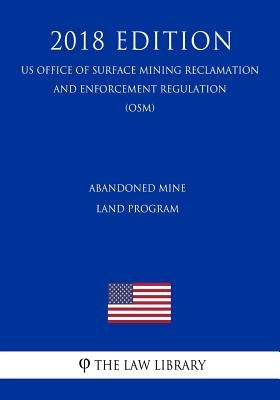 Abandoned Mine Land Program (US Office of Surface Mining Reclamation and Enforcement Regulation) (OSM) (2018 Edition) by The Law Library