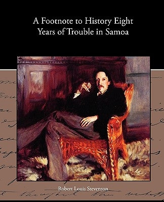 A Footnote to History Eight Years of Trouble in Samoa by Stevenson, Robert Louis