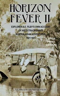 Horizon Fever II - LARGE PRINT: Explorer A E Filby's own account of his extraordinary Australasian Adventures, 1921-1931 by Filby, A. E.