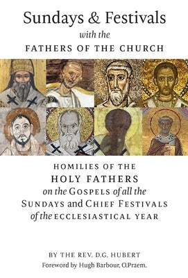 Sundays and Festivals with the Fathers of the Church: Homilies of the Holy Fathers on the Gospels of all the Sundays and Chief Festivals of the Eccles by Hubert, D. G.
