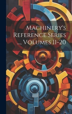 Machinery's Reference Series ..., Volumes 11-20 by Anonymous