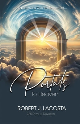 Portals to Heaven: Experiencing God in-the-moment... by Lacosta, Robert J.