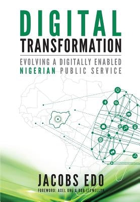 Digital Transformation - Evolving a Digitally Enabled Nigerian Public Service by Uhl, Axel