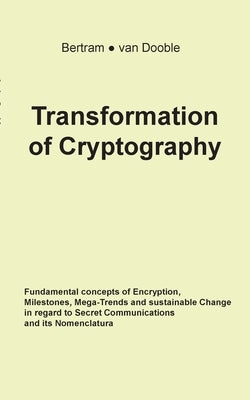 Transformation of Cryptography: Fundamental concepts of Encryption, Milestones, Mega-Trends and sustainable Change in regard to Secret Communications by Bertram, Linda a.