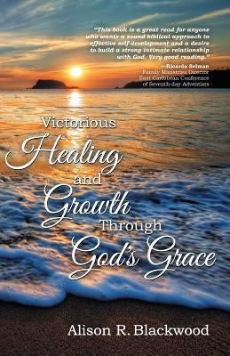 Victorious Healing and Growth Through God's Grace by Blackwood, Alison