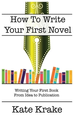 How To Write Your First Novel by Krake, Kate