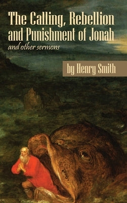 The Calling, Rebellion and Punishment of Jonah, and Other Sermons by Smith, Henry