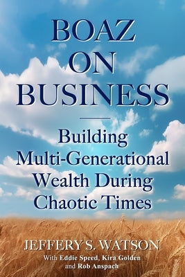 Boaz On Business: Building Multi-Generational Wealth During Chaotic Times by Anspach, Rob