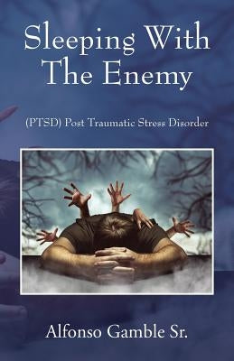 Sleeping With The Enemy: (PTSD) Post Traumatic Stress Disorder by Gamble, Alfonso, Sr.