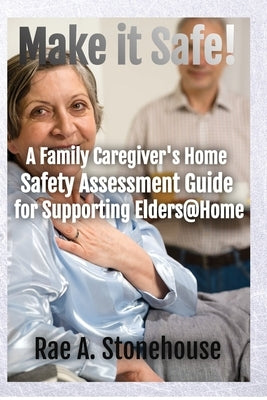 Make It Safe! A Family Caregiver's Home Safety Assessment Guide for Supporting Elders@Home by Stonehouse, Rae A.