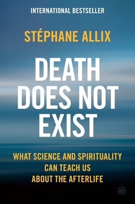Death Does Not Exist: What Science and Spirituality Can Teach Us about the Afterlife by Allix, Stéphane