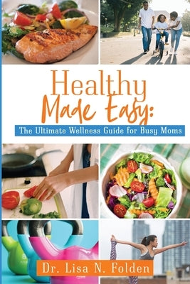 Healthy Made Easy: The Ultimate Wellness Guide for Busy Moms by Folden, Lisa