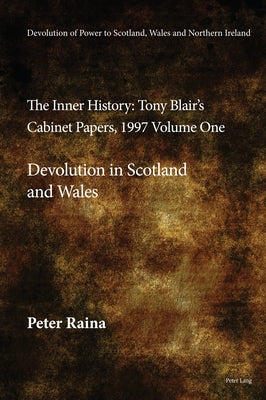 Devolution of Power to Scotland, Wales and Northern Ireland: The Inner History: Tony Blair's Cabinet Papers, 1997 Volume One, Devolution in Scotland a by Raina, Peter
