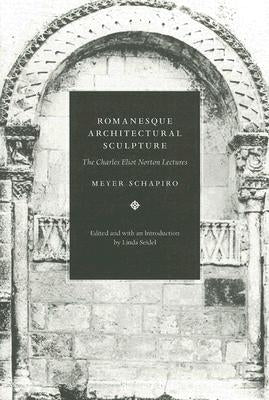 Romanesque Architectural Sculpture: The Charles Eliot Norton Lectures by Schapiro, Meyer