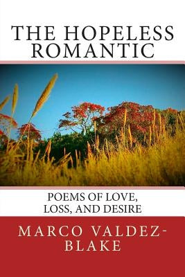 The Hopeless Romantic (Poems and Songs of Love, Loss, and Desire) by Valdez-Blake, Marco a.