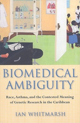 Biomedical Ambiguity: Race, Asthma, and the Contested Meaning of Genetic Research in the Caribbean by Whitmarsh, Ian