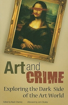 Art and Crime: Exploring the Dark Side of the Art World by Charney, Noah