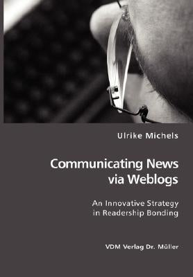 Communicating News via Weblogs: An Innovative Strategy in Readership Bonding by Michels, Ulrike