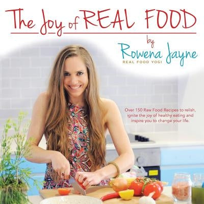 The Joy of Real Food by Rowena Jayne, The Real Food Yogi