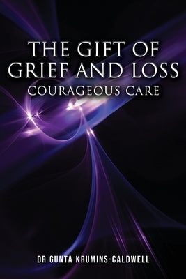 The Gift of Grief and Loss: Courageous Care by Krumins-Caldwell, Gunta