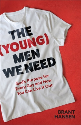 The (Young) Men We Need: God's Purpose for Every Guy and How You Can Live It Out by Hansen, Brant