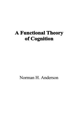 A Functional Theory of Cognition by Anderson, Norman H.