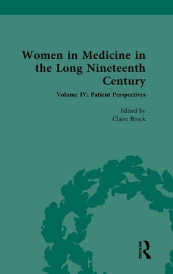 Women in Medicine in the Long Nineteenth Century: Volume IV: Patient Perspectives by Brock, Claire