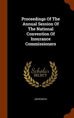 Proceedings Of The Annual Session Of The National Convention Of Insurance Commissioners by Anonymous