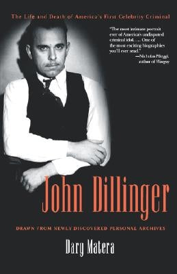 John Dillinger: The Life and Death of America's First Celebrity Criminal by Matera, Dary