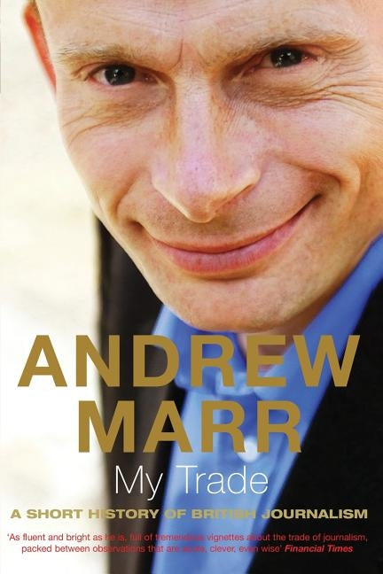 My Trade: A Short History of British Journalism by Marr, Andrew
