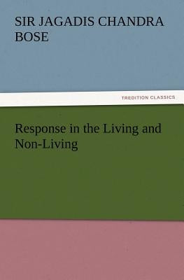 Response in the Living and Non-Living by Bose, Jagadis Chandra