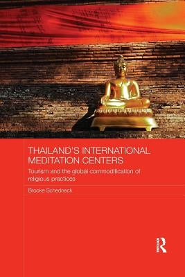 Thailand's International Meditation Centers: Tourism and the Global Commodification of Religious Practices by Schedneck, Brooke