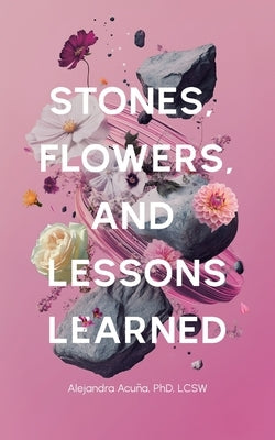 Stones, Flowers, and Lessons Learned by Acuña, Alejandra