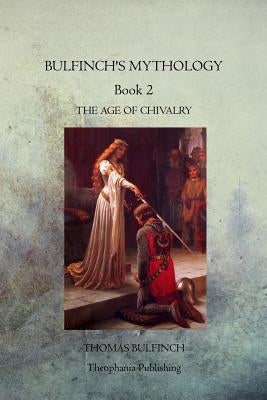 Bulfinch's Mythology Book 2: The Age of Chivalry by Bulfinch, Thomas