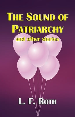 The Sound of Patriarchy and Other Stories by Roth, L. F.