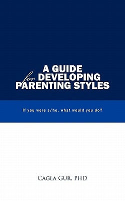 A Guide for Developing Parenting Styles: If You Were S/He, What Would You Do? by Gur, Cagla