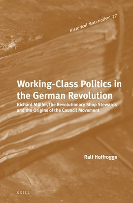 Working-Class Politics in the German Revolution by Hoffrogge, Ralf
