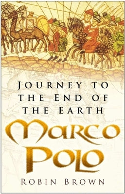 Marco Polo: Journey to the End of the Earth by Brown, Robin