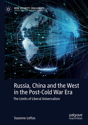 Russia, China and the West in the Post-Cold War Era: The Limits of Liberal Universalism by Loftus, Suzanne