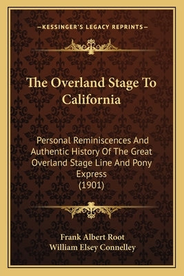The Overland Stage To California: Personal Reminiscences And Authentic History Of The Great Overland Stage Line And Pony Express (1901) by Root, Frank Albert