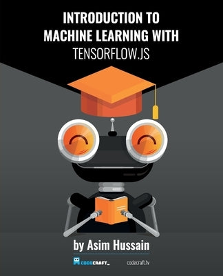 Introduction to Machine Learning with TensorFlow.js by Hussain, Asim
