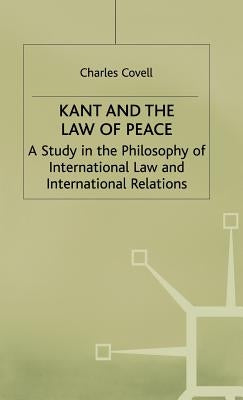 Kant and the Law of Peace: A Study in the Philosophy of International Law and International Relations by Covell, C.